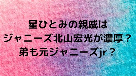 星ひとみの親戚はジャニーズ北山宏光が濃厚？弟も元。